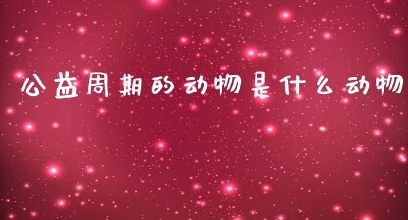 公益周期的动物是什么动物_https://wap.lcpcjs.com_全球经济_第1张