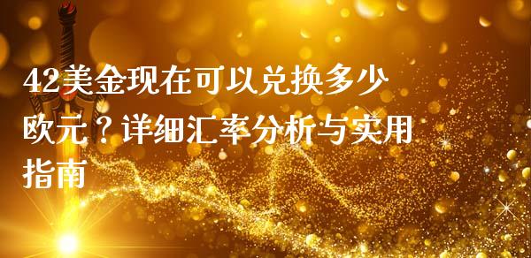 42美金现在可以兑换多少欧元？详细汇率分析与实用指南_https://wap.lcpcjs.com_外汇市场_第1张