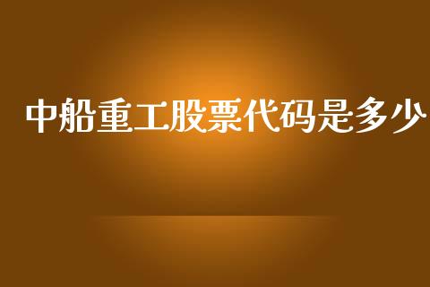 中船重工股票代码是多少_https://wap.lcpcjs.com_美股行情_第1张
