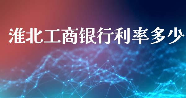 淮北工商银行利率多少_https://wap.lcpcjs.com_外汇市场_第1张