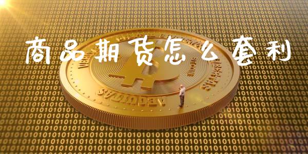 商品期货怎么套利_https://wap.lcpcjs.com_外汇市场_第1张