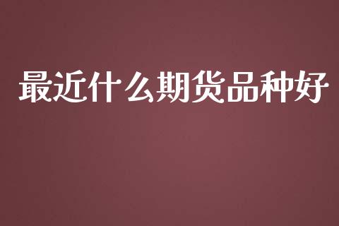 最近什么期货品种好_https://wap.lcpcjs.com_美股行情_第1张