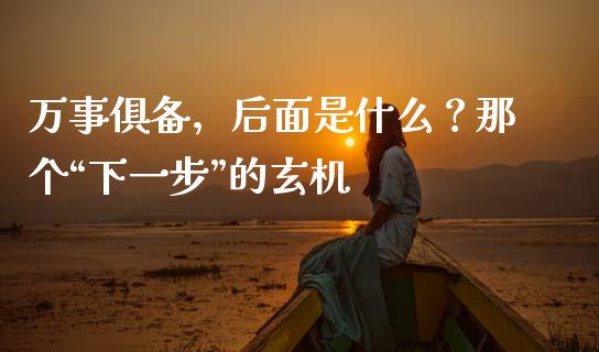 万事俱备，后面是什么？那个“下一步”的玄机_https://wap.lcpcjs.com_美股行情_第1张