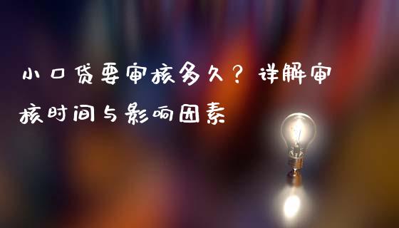 小口贷要审核多久？详解审核时间与影响因素_https://wap.lcpcjs.com_外汇市场_第1张