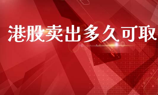 港股卖出多久可取_https://wap.lcpcjs.com_全球经济_第1张