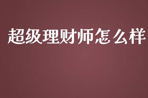 超级理财师怎么样_https://wap.lcpcjs.com_股港行情_第1张