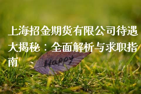 上海招金期货有限公司待遇大揭秘:全面解析与求职指南_全球经济_第1张_全球经济_美股行情_外汇市场_股港行情 上海招金期货有限公司待遇大揭秘:全面解析与求职指南_https://wap.lcpcjs.com_全球经济_第1张