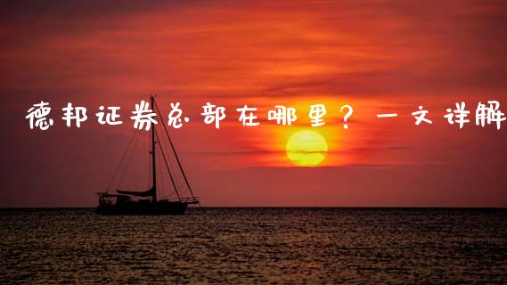德邦证券总部在哪里？一文详解_https://wap.lcpcjs.com_股港行情_第1张
