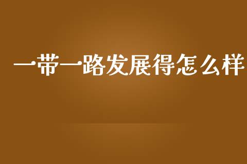 一带一路发展得怎么样_https://wap.lcpcjs.com_全球经济_第1张