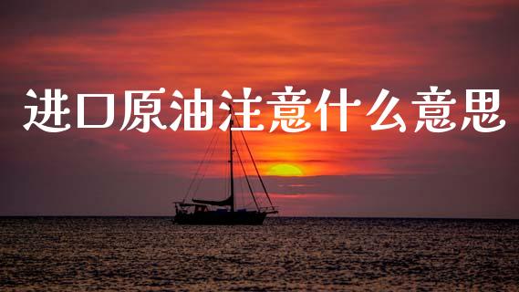 进口原油注意什么意思_https://wap.lcpcjs.com_股港行情_第1张