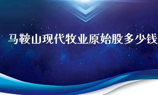 马鞍山现代牧业原始股多少钱_https://wap.lcpcjs.com_股港行情_第1张