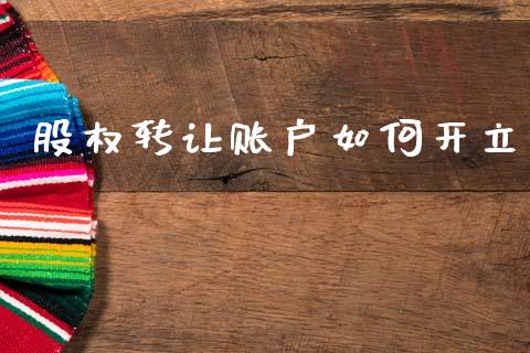 股权转让账户如何开立_https://wap.lcpcjs.com_股港行情_第1张