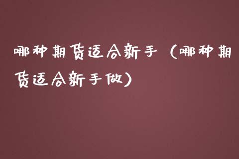 哪种期货适合新手(哪种期货适合新手做)_外汇市场_第1张_全球经济_美股行情_外汇市场_股港行情 哪种期货适合新手(哪种期货适合新手做)_https://wap.lcpcjs.com_外汇市场_第1张