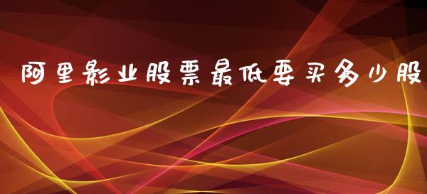 阿里影业股票最低要买多少股_https://wap.lcpcjs.com_全球经济_第1张