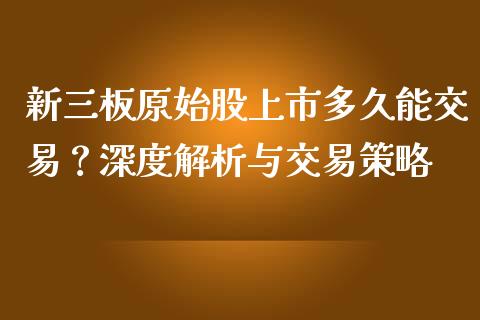 新三板原始股上市多久能交易？深度解析与交易策略_https://wap.lcpcjs.com_美股行情_第1张