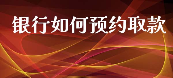 银行如何预约取款_https://wap.lcpcjs.com_全球经济_第1张