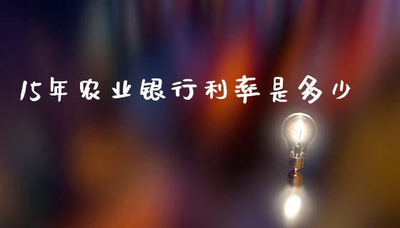 15年农业银行利率是多少_https://wap.lcpcjs.com_股港行情_第1张