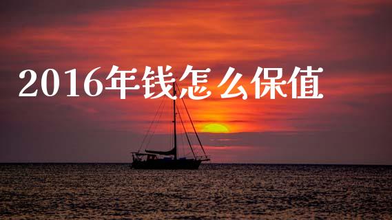 2016年钱怎么保值_https://wap.lcpcjs.com_美股行情_第1张
