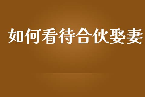 如何看待合伙娶妻_https://wap.lcpcjs.com_美股行情_第1张