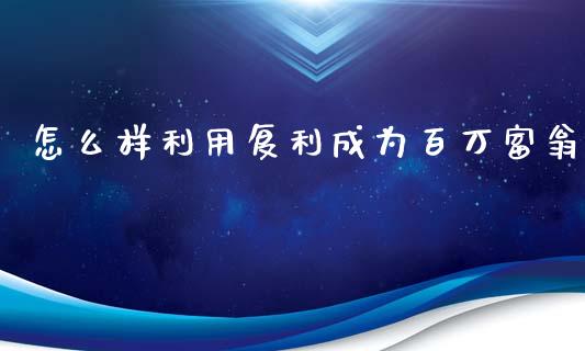 怎么样利用复利成为百万富翁_https://wap.lcpcjs.com_美股行情_第1张