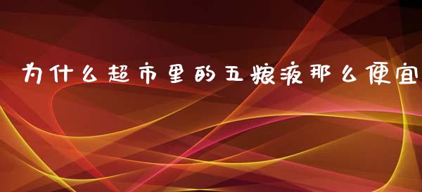 为什么超市里的五粮液那么便宜_https://wap.lcpcjs.com_美股行情_第1张