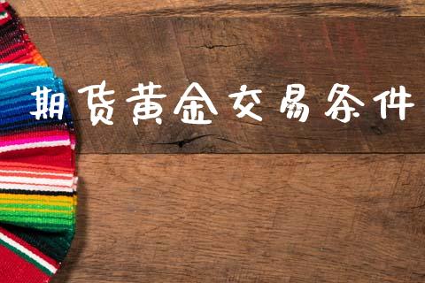 期货黄金交易条件_https://wap.lcpcjs.com_外汇市场_第1张