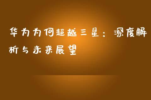 华为为何超越三星：深度解析与未来展望_https://wap.lcpcjs.com_股港行情_第1张