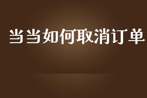 当当如何取消订单_https://wap.lcpcjs.com_股港行情_第1张