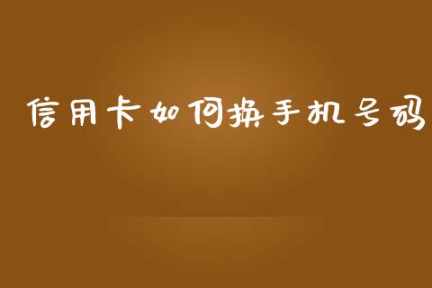 信用卡如何换手机号码_https://wap.lcpcjs.com_全球经济_第1张