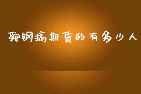 鞍钢搞期货的有多少人_https://wap.lcpcjs.com_外汇市场_第1张