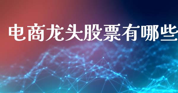 电商龙头股票有哪些_https://wap.lcpcjs.com_股港行情_第1张
