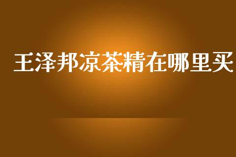 王泽邦凉茶精在哪里买_https://wap.lcpcjs.com_美股行情_第1张