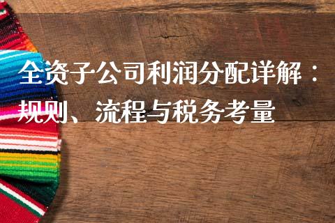 全资子公司利润分配详解：规则、流程与税务考量_https://wap.lcpcjs.com_全球经济_第1张
