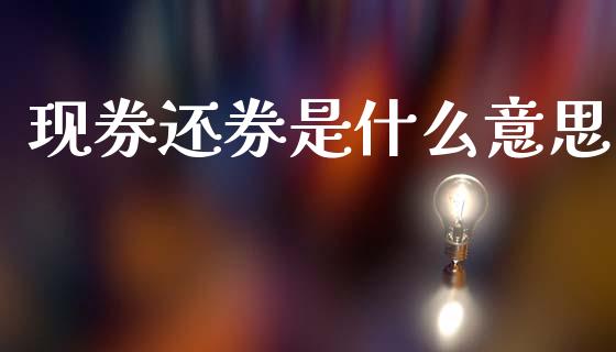 现券还券是什么意思_https://wap.lcpcjs.com_美股行情_第1张