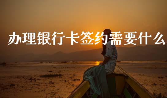 办理银行卡签约需要什么_https://wap.lcpcjs.com_股港行情_第1张