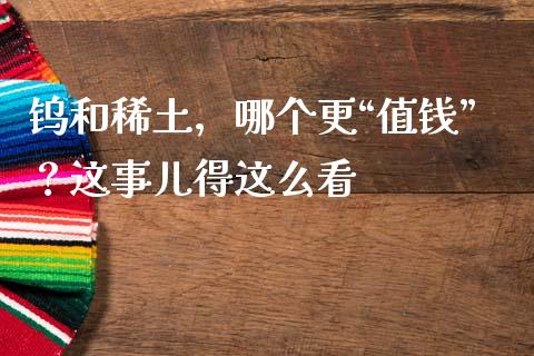 钨和稀土，哪个更“值钱”？这事儿得这么看_https://wap.lcpcjs.com_股港行情_第1张