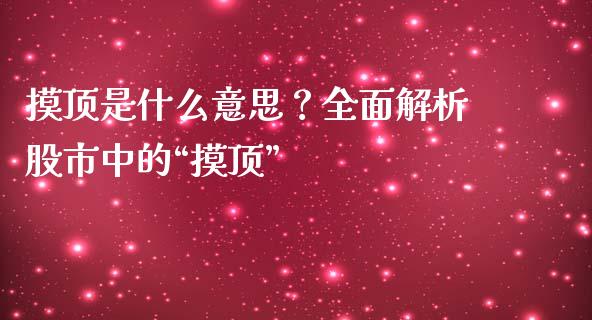 摸顶是什么意思？全面解析股市中的“摸顶”_https://wap.lcpcjs.com_股港行情_第1张