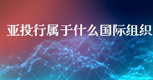 亚投行属于什么国际组织_https://wap.lcpcjs.com_股港行情_第1张