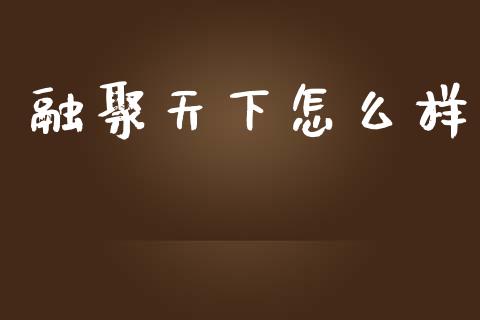 融聚天下怎么样_https://wap.lcpcjs.com_全球经济_第1张