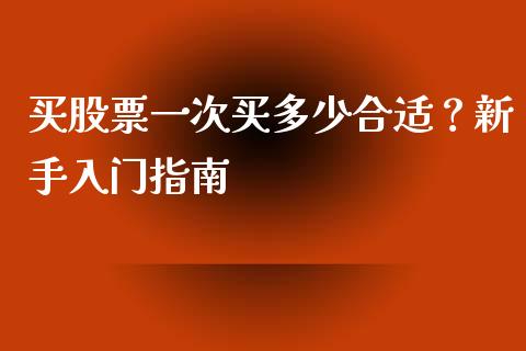 买股票一次买多少合适？新手入门指南_https://wap.lcpcjs.com_股港行情_第1张