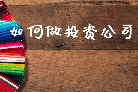 如何做投资公司_https://wap.lcpcjs.com_股港行情_第1张
