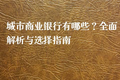 城市商业银行有哪些?全面解析与选择指南_全球经济_第1张_全球经济_美股行情_外汇市场_股港行情 城市商业银行有哪些?全面解析与选择指南_https://wap.lcpcjs.com_全球经济_第1张