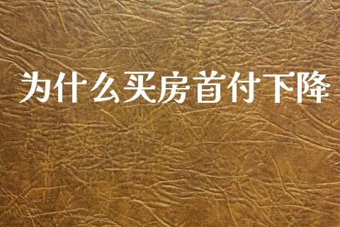 为什么买房首付下降_https://wap.lcpcjs.com_美股行情_第1张