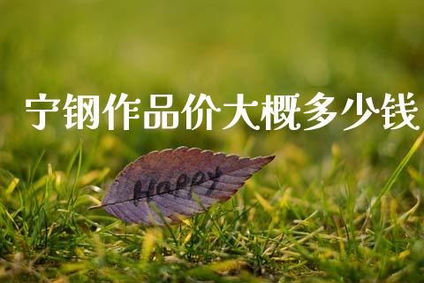 宁钢作品价大概多少钱_https://wap.lcpcjs.com_美股行情_第1张
