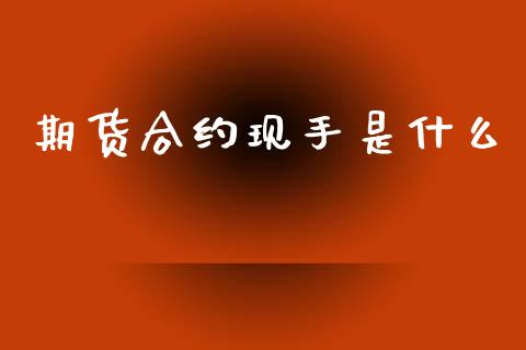 期货合约现手是什么_https://wap.lcpcjs.com_全球经济_第1张