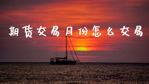 期货交易月份怎么交易_https://wap.lcpcjs.com_美股行情_第1张