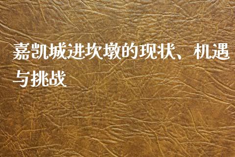 嘉凯城进坎墩的现状、机遇与挑战_https://wap.lcpcjs.com_全球经济_第1张