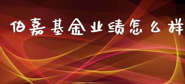 伯嘉基金业绩怎么样_https://wap.lcpcjs.com_全球经济_第1张