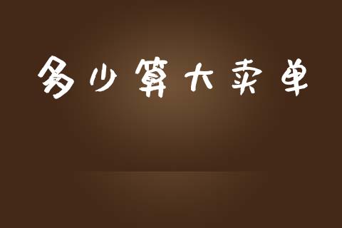 多少算大卖单_https://wap.lcpcjs.com_股港行情_第1张