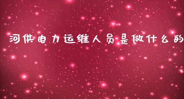 河供电力运维人员是做什么的_https://wap.lcpcjs.com_外汇市场_第1张